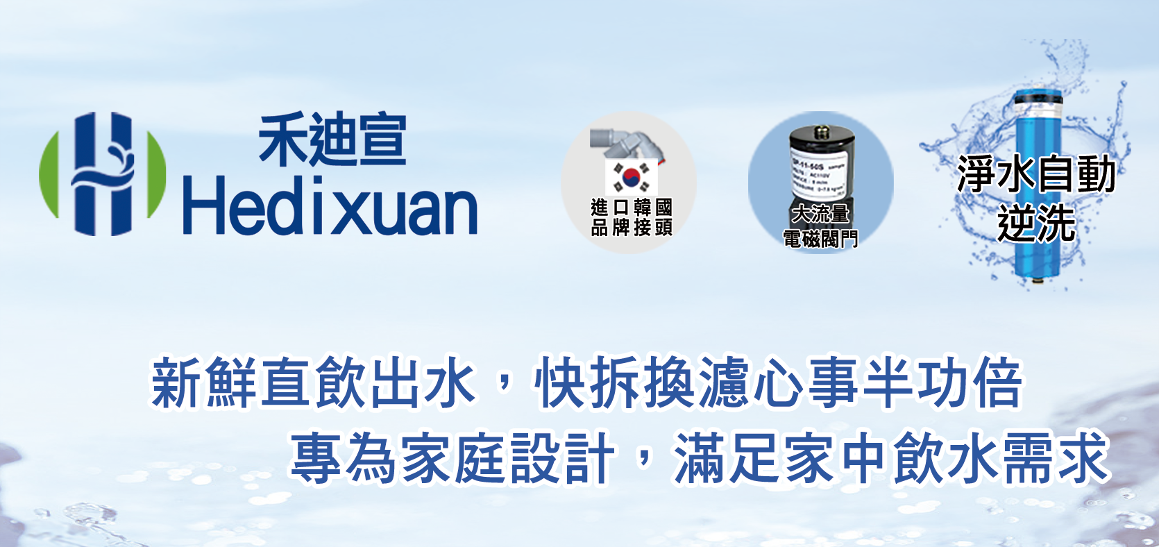 品牌故事-禾迪宣 Hedixuan | 淨水器、廚下淨水、餐飲濾淨水、全戶淨水、廚下加熱龍頭、家用淨水器、淨水器安裝推薦，滿足喝水需求